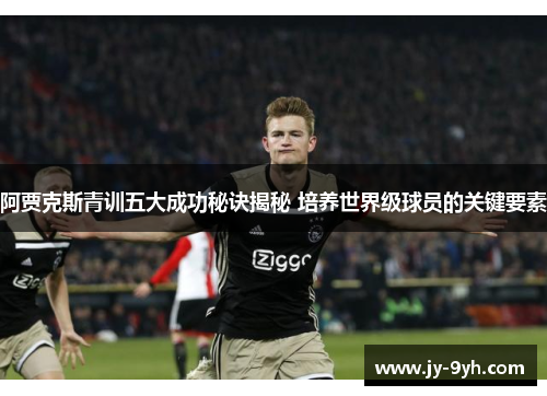 阿贾克斯青训五大成功秘诀揭秘 培养世界级球员的关键要素