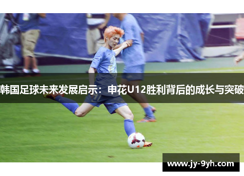 韩国足球未来发展启示：申花U12胜利背后的成长与突破