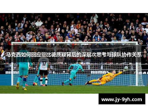 马克西如何回应恩比德质疑背后的深层次思考与球队协作关系