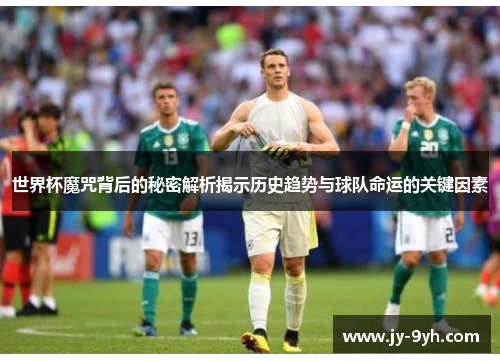 世界杯魔咒背后的秘密解析揭示历史趋势与球队命运的关键因素 世界杯魔咒背后的秘密解析揭示历史趋势与球队命运的关键因素