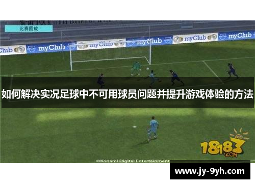 如何解决实况足球中不可用球员问题并提升游戏体验的方法 如何解决实况足球中不可用球员问题并提升游戏体验的方法