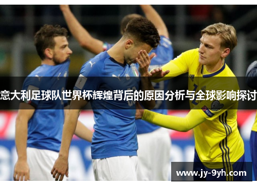 意大利足球队世界杯辉煌背后的原因分析与全球影响探讨