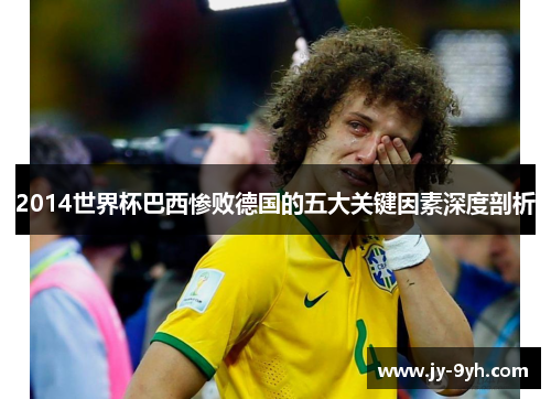 2014世界杯巴西惨败德国的五大关键因素深度剖析 2014世界杯巴西惨败德国的五大关键因素深度剖析