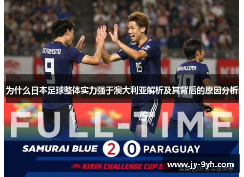 为什么日本足球整体实力强于澳大利亚解析及其背后的原因分析 为什么日本足球整体实力强于澳大利亚解析及其背后的原因分析
