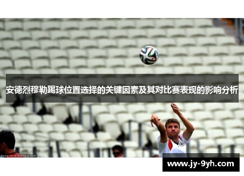 安德烈穆勒踢球位置选择的关键因素及其对比赛表现的影响分析 安德烈穆勒踢球位置选择的关键因素及其对比赛表现的影响分析