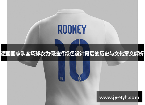 德国国家队客场球衣为何选择绿色设计背后的历史与文化意义解析 德国国家队客场球衣为何选择绿色设计背后的历史与文化意义解析
