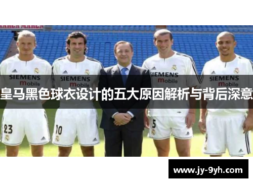 皇马黑色球衣设计的五大原因解析与背后深意