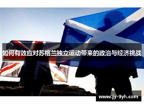 如何有效应对苏格兰独立运动带来的政治与经济挑战 如何有效应对苏格兰独立运动带来的政治与经济挑战