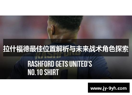 拉什福德最佳位置解析与未来战术角色探索