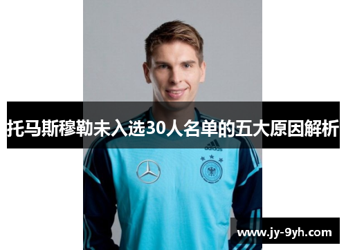 托马斯穆勒未入选30人名单的五大原因解析