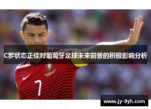 C罗状态正佳对葡萄牙足球未来前景的积极影响分析