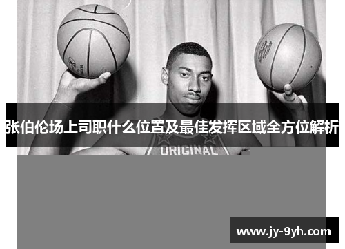 张伯伦场上司职什么位置及最佳发挥区域全方位解析