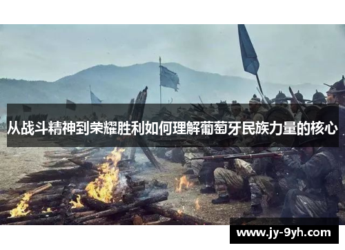 从战斗精神到荣耀胜利如何理解葡萄牙民族力量的核心 从战斗精神到荣耀胜利如何理解葡萄牙民族力量的核心