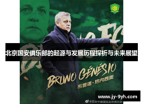 北京国安俱乐部的起源与发展历程探析与未来展望