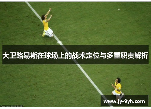 大卫路易斯在球场上的战术定位与多重职责解析