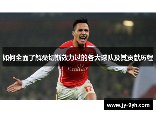 如何全面了解桑切斯效力过的各大球队及其贡献历程