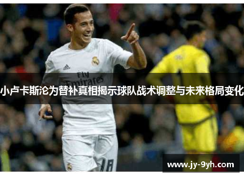 小卢卡斯沦为替补真相揭示球队战术调整与未来格局变化