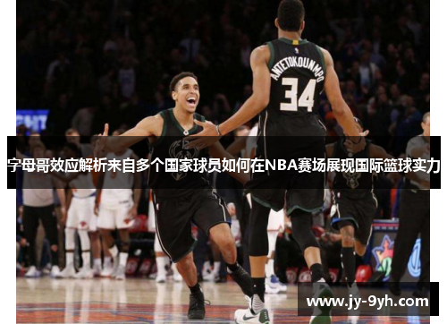 字母哥效应解析来自多个国家球员如何在NBA赛场展现国际篮球实力