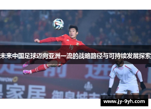 未来中国足球迈向亚洲一流的战略路径与可持续发展探索