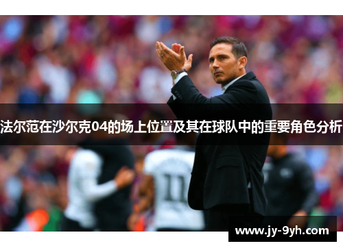 法尔范在沙尔克04的场上位置及其在球队中的重要角色分析