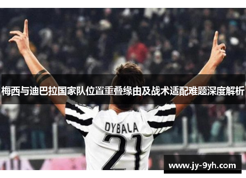 梅西与迪巴拉国家队位置重叠缘由及战术适配难题深度解析
