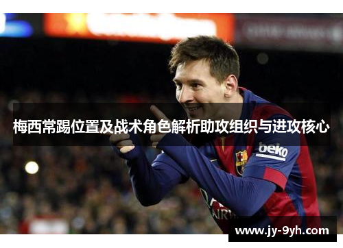 梅西常踢位置及战术角色解析助攻组织与进攻核心 梅西常踢位置及战术角色解析助攻组织与进攻核心