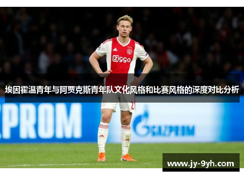 埃因霍温青年与阿贾克斯青年队文化风格和比赛风格的深度对比分析 埃因霍温青年与阿贾克斯青年队文化风格和比赛风格的深度对比分析