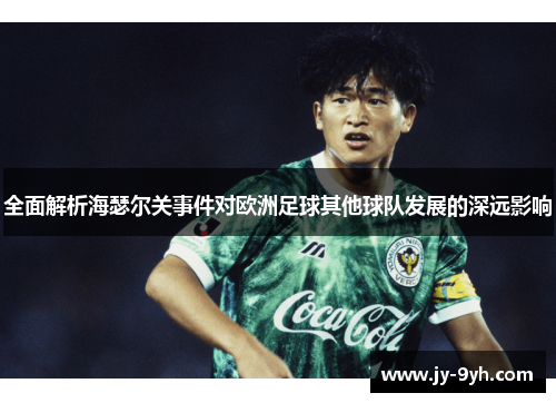 全面解析海瑟尔关事件对欧洲足球其他球队发展的深远影响 全面解析海瑟尔关事件对欧洲足球其他球队发展的深远影响